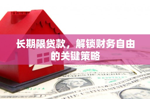 洛阳长期限贷款，解锁财务自由的关键策略