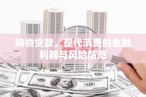 洛阳购物贷款，现代消费的金融利器与风险防范