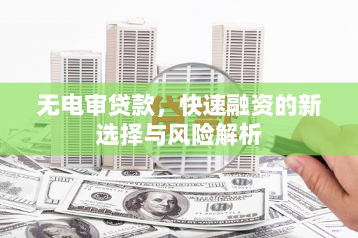 洛阳无电审贷款，快速融资的新选择与风险解析