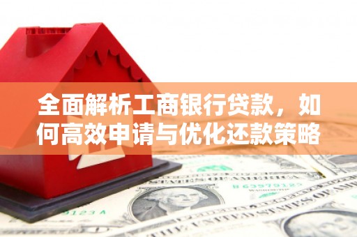 洛阳全面解析工商银行贷款，如何高效申请与优化还款策略