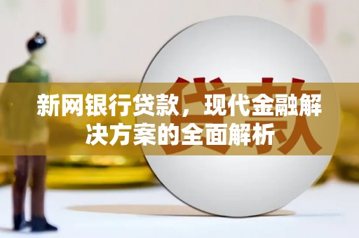 洛阳新网银行贷款，现代金融解决方案的全面解析