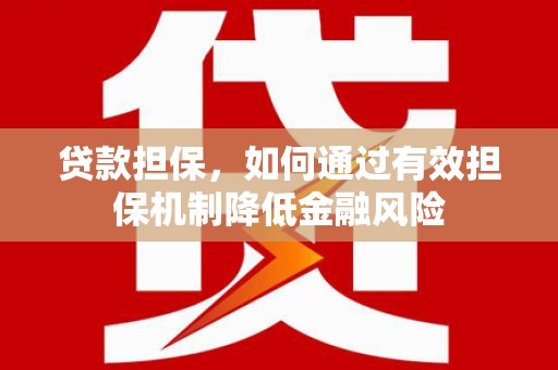 洛阳贷款担保，如何通过有效担保机制降低金融风险