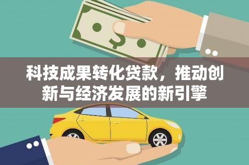 洛阳科技成果转化贷款，推动创新与经济发展的新引擎