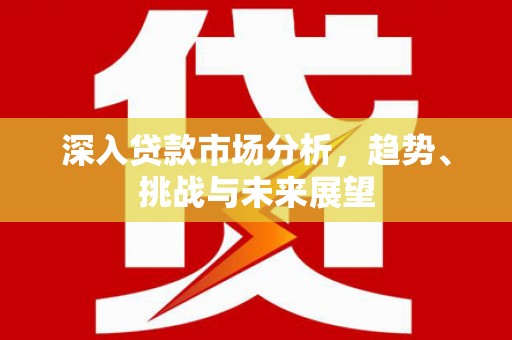 洛阳深入贷款市场分析，趋势、挑战与未来展望