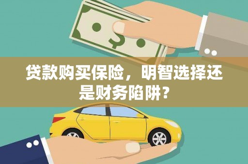 洛阳贷款购买保险，明智选择还是财务陷阱？