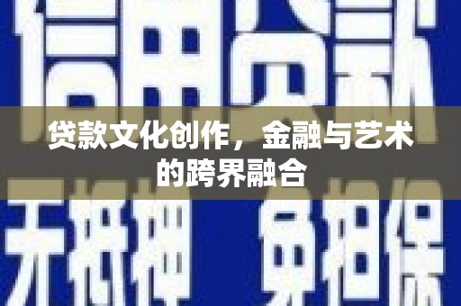 洛阳贷款文化创作，金融与艺术的跨界融合