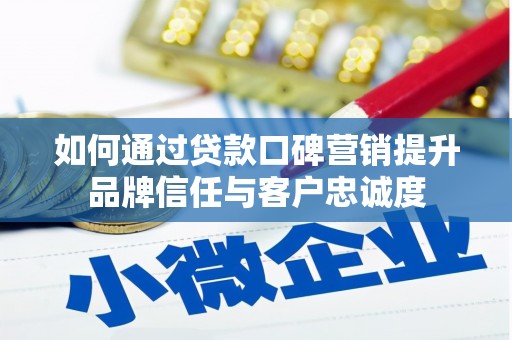 洛阳如何通过贷款口碑营销提升品牌信任与客户忠诚度