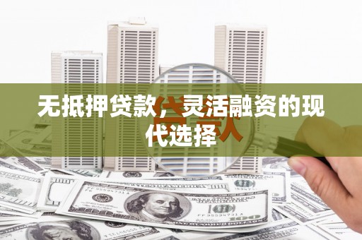 洛阳无抵押贷款，灵活融资的现代选择