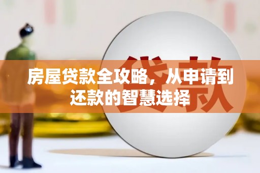 洛阳房屋贷款全攻略，从申请到还款的智慧选择