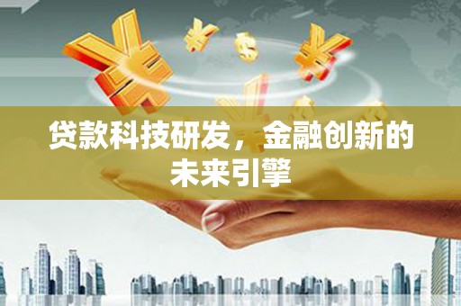 洛阳贷款科技研发，金融创新的未来引擎