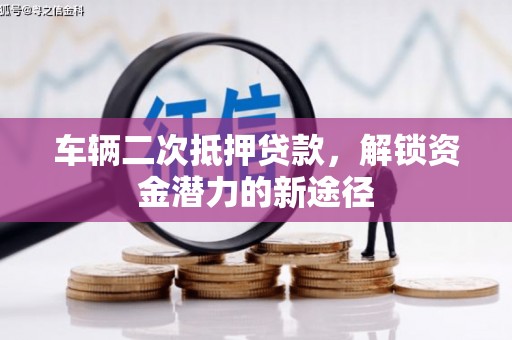 洛阳车辆二次抵押贷款，解锁资金潜力的新途径