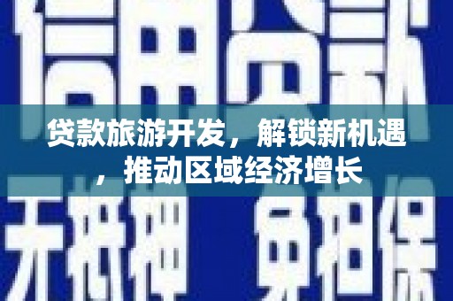 洛阳贷款旅游开发，解锁新机遇，推动区域经济增长
