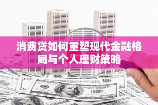 洛阳消费贷如何重塑现代金融格局与个人理财策略