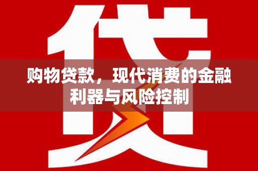 洛阳购物贷款，现代消费的金融利器与风险控制