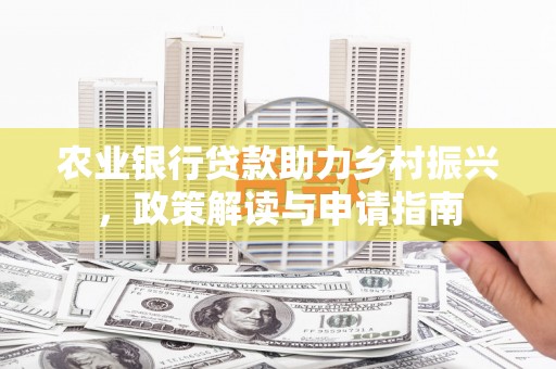 洛阳农业银行贷款助力乡村振兴，政策解读与申请指南