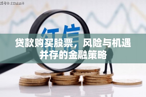 洛阳贷款购买股票，风险与机遇并存的金融策略