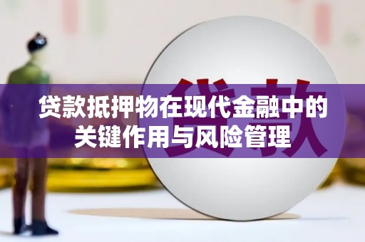 洛阳贷款抵押物在现代金融中的关键作用与风险管理