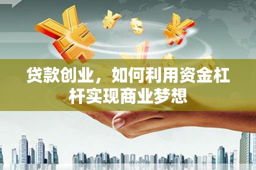 洛阳贷款创业，如何利用资金杠杆实现商业梦想