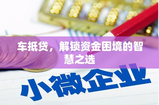 洛阳车抵贷，解锁资金困境的智慧之选