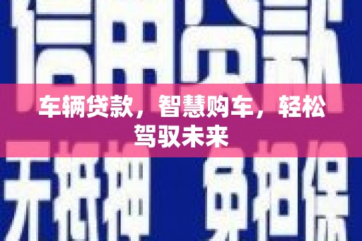洛阳车辆贷款，智慧购车，轻松驾驭未来