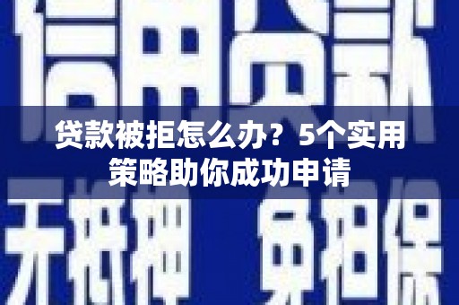 洛阳贷款被拒怎么办？5个实用策略助你成功申请