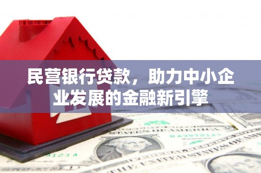 洛阳民营银行贷款，助力中小企业发展的金融新引擎