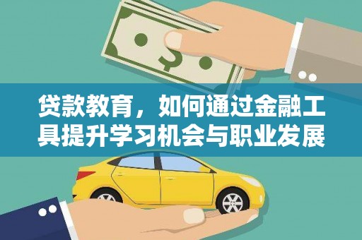 洛阳贷款教育，如何通过金融工具提升学习机会与职业发展