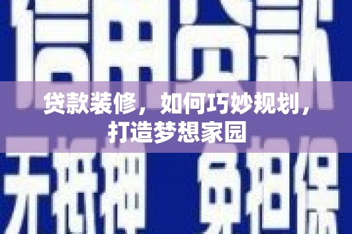 洛阳贷款装修，如何巧妙规划，打造梦想家园