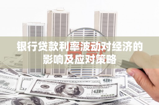 洛阳银行贷款利率波动对经济的影响及应对策略
