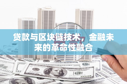 洛阳贷款与区块链技术，金融未来的革命性融合
