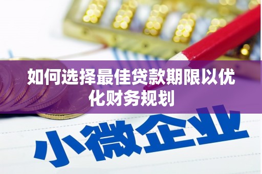 洛阳如何选择最佳贷款期限以优化财务规划