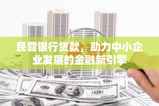 洛阳民营银行贷款，助力中小企业发展的金融新引擎