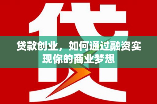 洛阳贷款创业，如何通过融资实现你的商业梦想