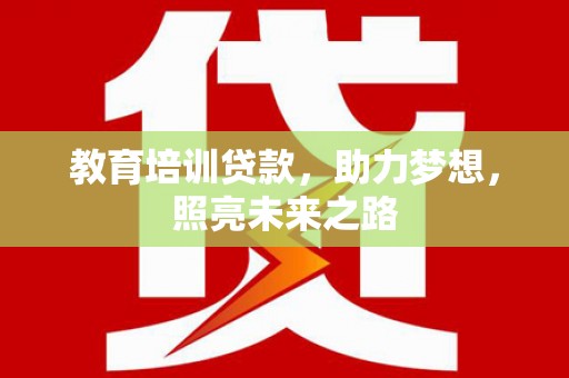 洛阳教育培训贷款，助力梦想，照亮未来之路