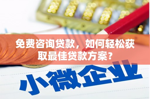 洛阳免费咨询贷款，如何轻松获取最佳贷款方案？