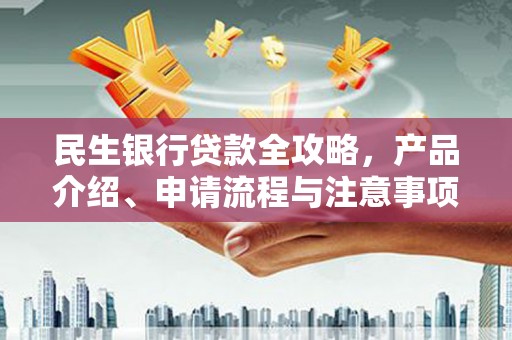洛阳民生银行贷款全攻略，产品介绍、申请流程与注意事项
